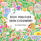 Have You Ever Seen a Flower? - Hardcover Picture Book